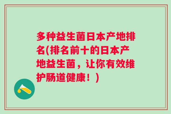 多种益生菌日本产地排名(排名前十的日本产地益生菌,让你有效维护肠道健康!) 多种益生菌日本产地排名(排名前十的日本产地益生菌,让你有效维护肠道健康!)