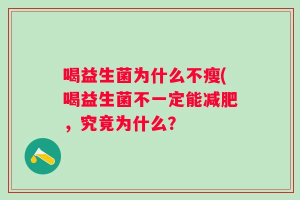 喝益生菌为什么不瘦(喝益生菌不一定能,究竟为什么? 喝益生菌为什么不瘦(喝益生菌不一定能,究竟为什么?