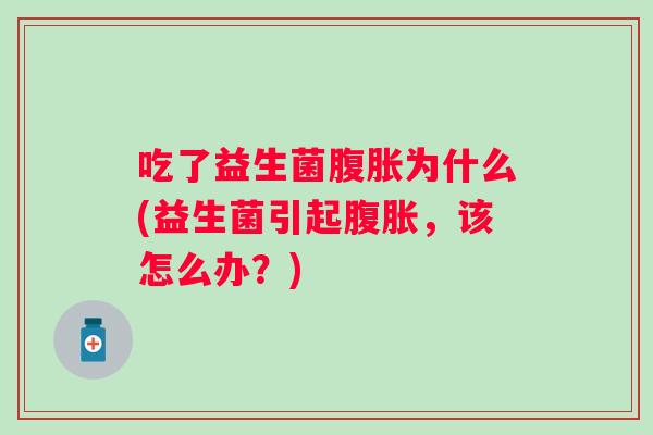 吃了益生菌为什么(益生菌引起，该怎么办？)