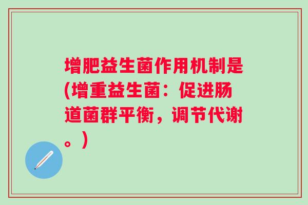 增肥益生菌作用机制是(增重益生菌:促进肠道菌群平衡,调节代谢。) 增肥益生菌作用机制是(增重益生菌:促进肠道菌群平衡,调节代谢。)
