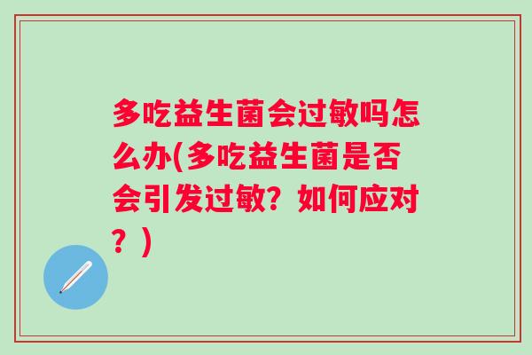 多吃益生菌会吗怎么办(多吃益生菌是否会引发？如何应对？)