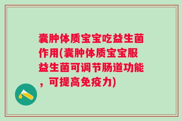 囊肿体质宝宝吃益生菌作用(囊肿体质宝宝服益生菌可调节肠道功能,可提高力) 囊肿体质宝宝吃益生菌作用(囊肿体质宝宝服益生菌可调节肠道功能,可提高力)