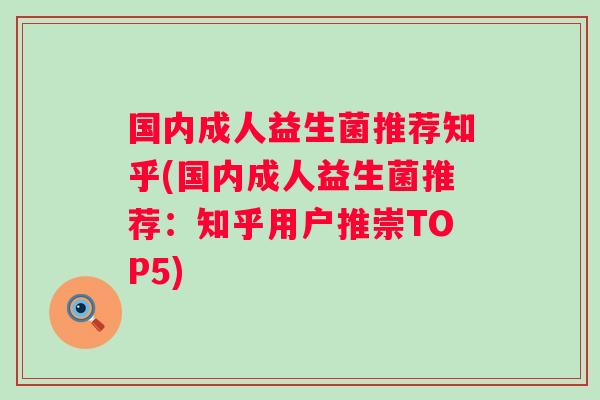 国内成人益生菌推荐知乎(国内成人益生菌推荐:知乎用户推崇TOP5) 国内成人益生菌推荐知乎(国内成人益生菌推荐:知乎用户推崇TOP5)