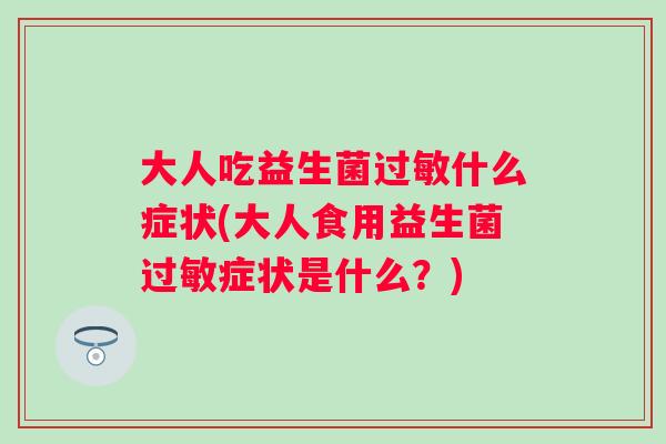 大人吃益生菌什么症状(大人食用益生菌症状是什么？)