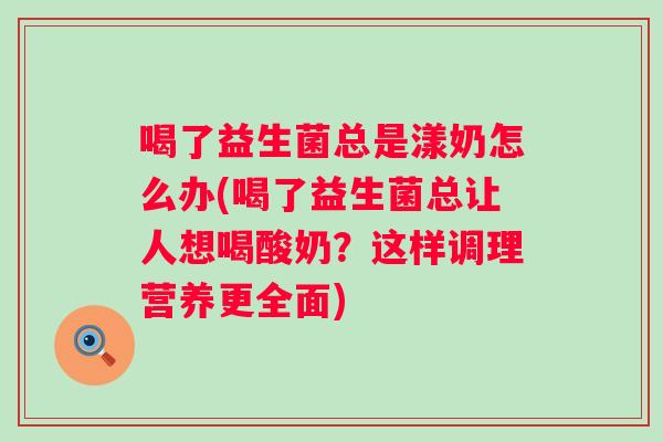 喝了益生菌总是漾奶怎么办(喝了益生菌总让人想喝酸奶？这样调理营养更全面)
