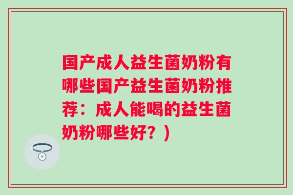 国产成人益生菌奶粉有哪些国产益生菌奶粉推荐：成人能喝的益生菌奶粉哪些好？)