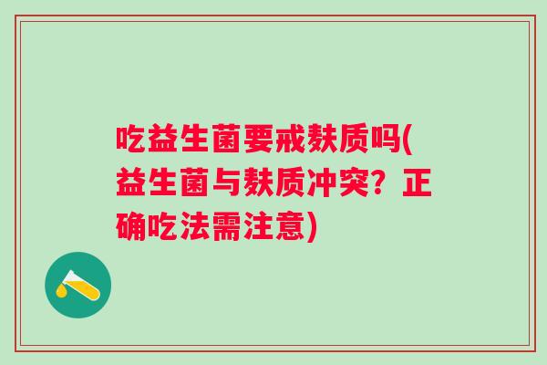 吃益生菌要戒麸质吗(益生菌与麸质冲突?正确吃法需注意) 吃益生菌要戒麸质吗(益生菌与麸质冲突?正确吃法需注意)