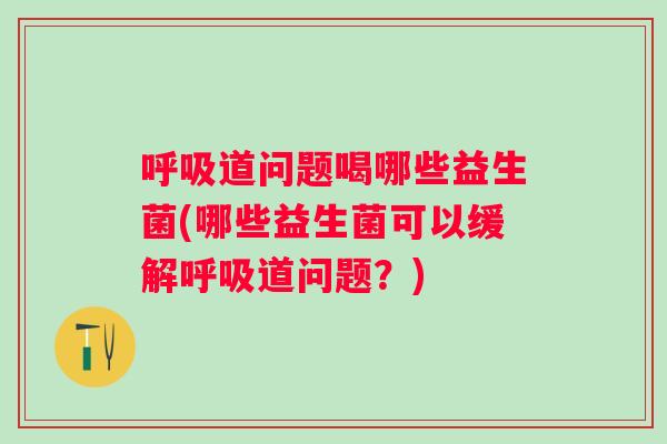 道问题喝哪些益生菌(哪些益生菌可以缓解道问题?) 道问题喝哪些益生菌(哪些益生菌可以缓解道问题?)