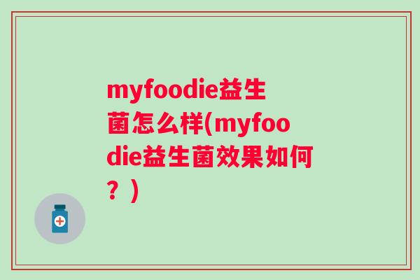 myfoodie益生菌怎么样(myfoodie益生菌效果如何?) myfoodie益生菌怎么样(myfoodie益生菌效果如何?)