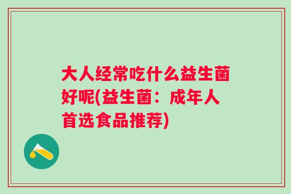 大人经常吃什么益生菌好呢(益生菌：成年人首选食品推荐)