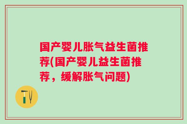 国产婴儿益生菌推荐(国产婴儿益生菌推荐,缓解问题) 国产婴儿益生菌推荐(国产婴儿益生菌推荐,缓解问题)