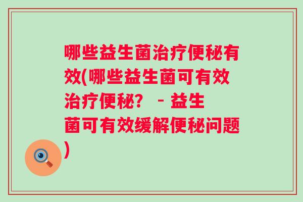 哪些益生菌有效(哪些益生菌可有效？ - 益生菌可有效缓解问题)