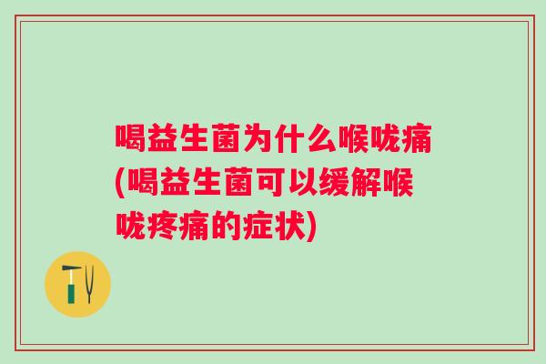 喝益生菌为什么喉咙痛(喝益生菌可以缓解喉咙的症状) 喝益生菌为什么喉咙痛(喝益生菌可以缓解喉咙的症状)