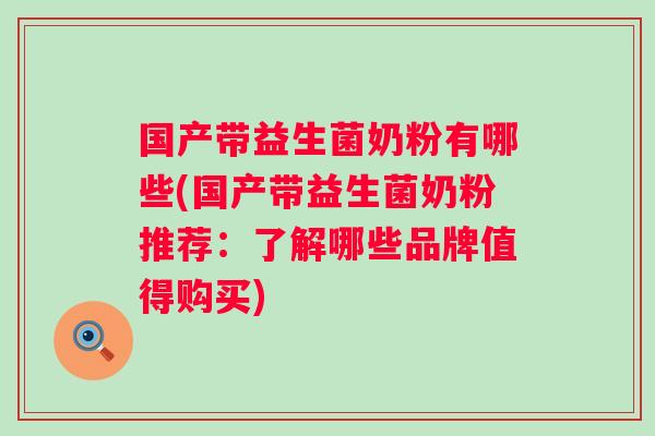 国产带益生菌奶粉有哪些(国产带益生菌奶粉推荐:了解哪些品牌值得购买) 国产带益生菌奶粉有哪些(国产带益生菌奶粉推荐:了解哪些品牌值得购买)