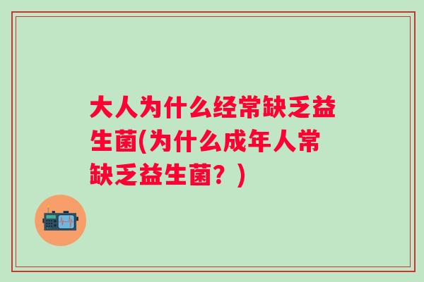 大人为什么经常缺乏益生菌(为什么成年人常缺乏益生菌?) 大人为什么经常缺乏益生菌(为什么成年人常缺乏益生菌?)