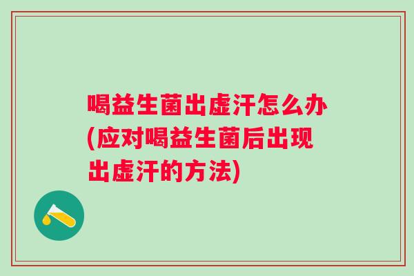 喝益生菌出虚汗怎么办(应对喝益生菌后出现出虚汗的方法) 喝益生菌出虚汗怎么办(应对喝益生菌后出现出虚汗的方法)