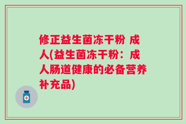 修正益生菌冻干粉 成人(益生菌冻干粉：成人肠道健康的必备营养补充品)