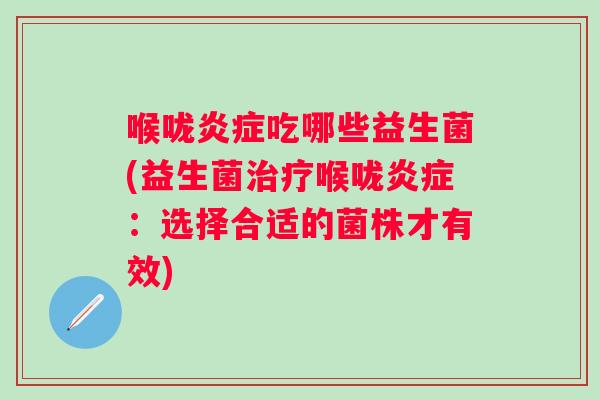 喉咙吃哪些益生菌(益生菌喉咙：选择合适的菌株才有效)