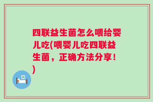 四联益生菌怎么喂给婴儿吃(喂婴儿吃四联益生菌,正确方法分享!) 四联益生菌怎么喂给婴儿吃(喂婴儿吃四联益生菌,正确方法分享!)