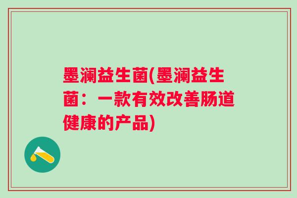 墨澜益生菌(墨澜益生菌：一款有效改善肠道健康的产品)