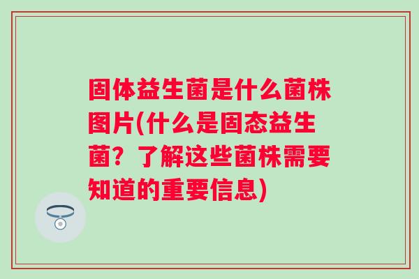 固体益生菌是什么菌株图片(什么是固态益生菌?了解这些菌株需要知道的重要信息) 固体益生菌是什么菌株图片(什么是固态益生菌?了解这些菌株需要知道的重要信息)