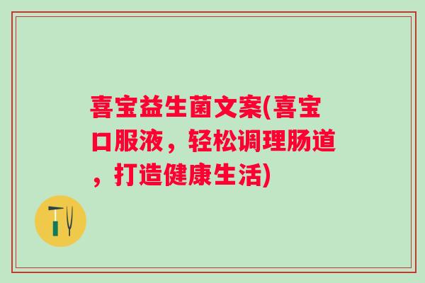喜宝益生菌文案(喜宝口服液,轻松调理肠道,打造健康生活) 喜宝益生菌文案(喜宝口服液,轻松调理肠道,打造健康生活)