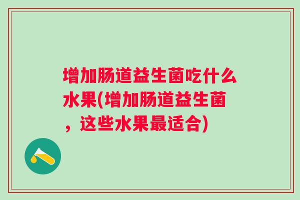 增加肠道益生菌吃什么水果(增加肠道益生菌,这些水果适合) 增加肠道益生菌吃什么水果(增加肠道益生菌,这些水果适合)