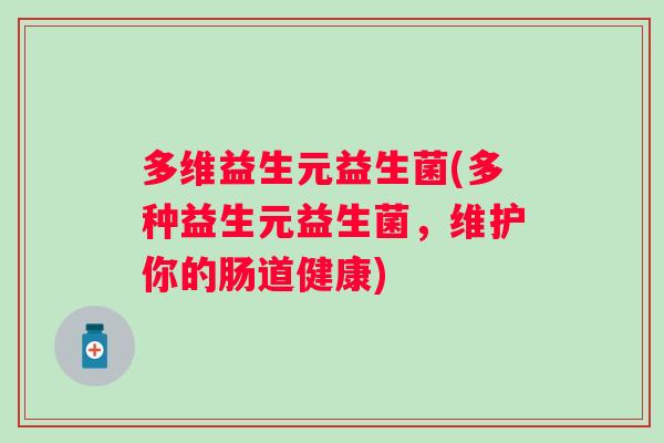 多维益生元益生菌(多种益生元益生菌,维护你的肠道健康) 多维益生元益生菌(多种益生元益生菌,维护你的肠道健康)