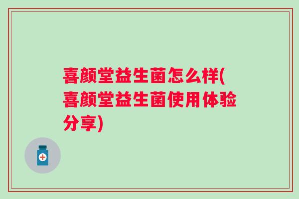 喜颜堂益生菌怎么样(喜颜堂益生菌使用体验分享)