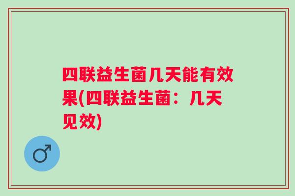 四联益生菌几天能有效果(四联益生菌：几天见效)