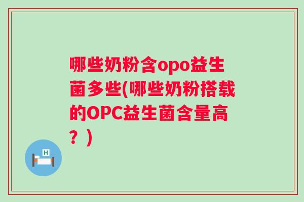 哪些奶粉含opo益生菌多些(哪些奶粉搭载的OPC益生菌含量高?) 哪些奶粉含opo益生菌多些(哪些奶粉搭载的OPC益生菌含量高?)