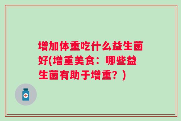 增加体重吃什么益生菌好(增重美食：哪些益生菌有助于增重？)