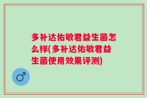 多补达佑敏君益生菌怎么样(多补达佑敏君益生菌使用效果评测) 多补达佑敏君益生菌怎么样(多补达佑敏君益生菌使用效果评测)