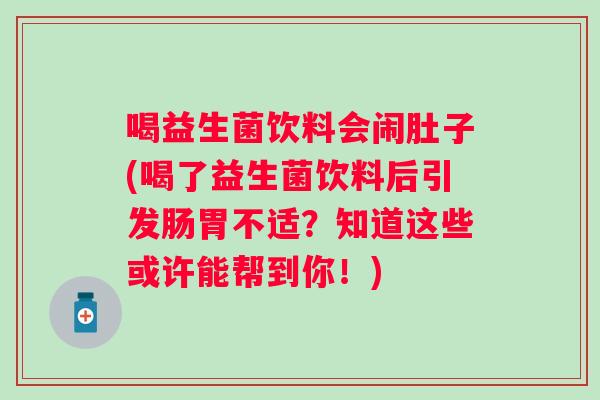 喝益生菌饮料会闹肚子(喝了益生菌饮料后引发肠胃不适?知道这些或许能帮到你!) 喝益生菌饮料会闹肚子(喝了益生菌饮料后引发肠胃不适?知道这些或许能帮到你!)