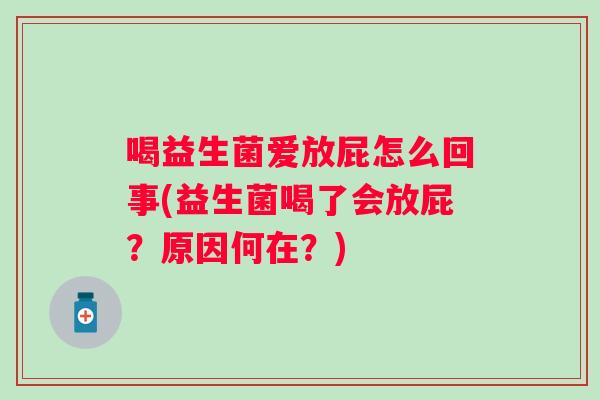 喝益生菌爱放屁怎么回事(益生菌喝了会放屁?原因何在?) 喝益生菌爱放屁怎么回事(益生菌喝了会放屁?原因何在?)