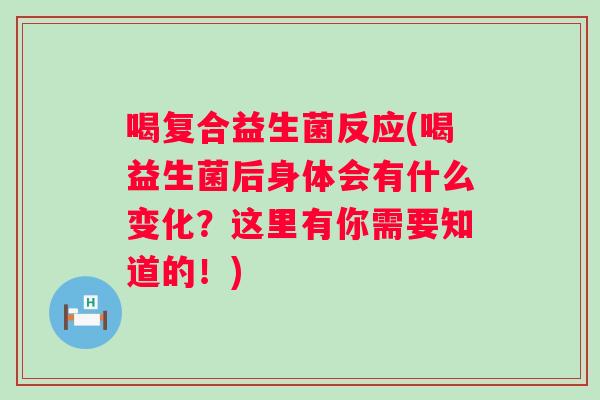 喝复合益生菌反应(喝益生菌后身体会有什么变化?这里有你需要知道的!) 喝复合益生菌反应(喝益生菌后身体会有什么变化?这里有你需要知道的!)