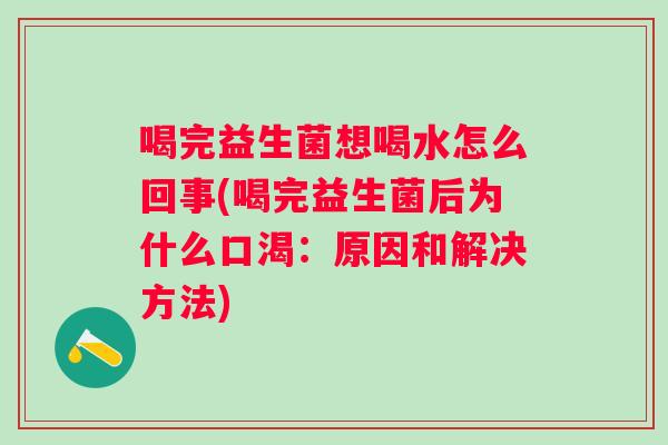 喝完益生菌想喝水怎么回事(喝完益生菌后为什么口渴:原因和解决方法) 喝完益生菌想喝水怎么回事(喝完益生菌后为什么口渴:原因和解决方法)
