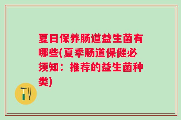 夏日保养肠道益生菌有哪些(夏季肠道保健必须知:推荐的益生菌种类) 夏日保养肠道益生菌有哪些(夏季肠道保健必须知:推荐的益生菌种类)