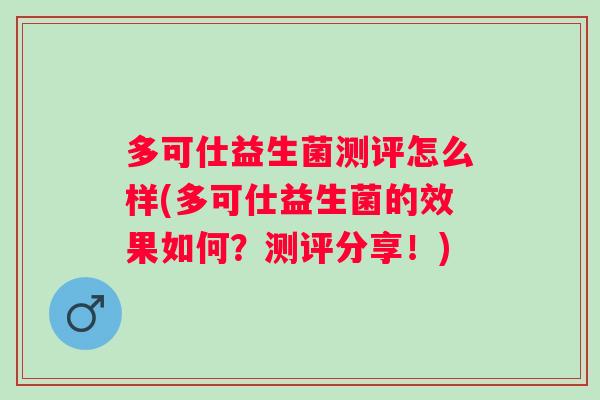 多可仕益生菌测评怎么样(多可仕益生菌的效果如何?测评分享!) 多可仕益生菌测评怎么样(多可仕益生菌的效果如何?测评分享!)