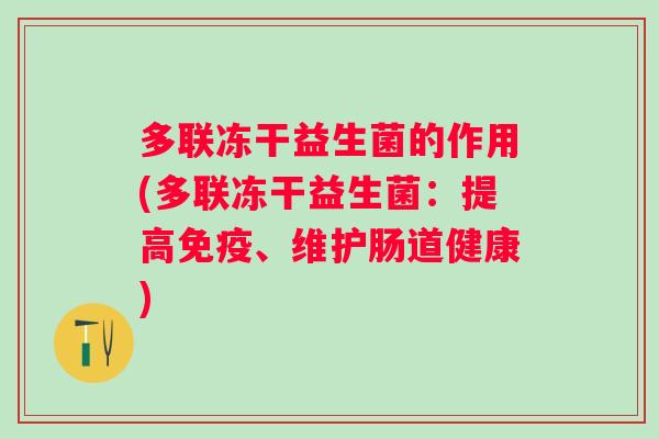 多联冻干益生菌的作用(多联冻干益生菌:提高、维护肠道健康) 多联冻干益生菌的作用(多联冻干益生菌:提高、维护肠道健康)
