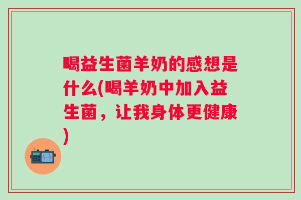 喝益生菌羊奶的感想是什么(喝羊奶中加入益生菌，让我身体更健康)