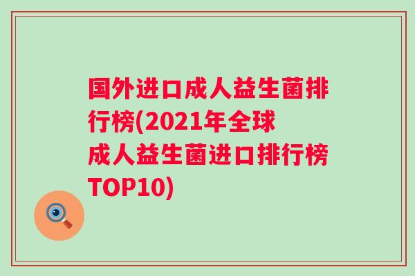 国外进口成人益生菌排行榜(2021年全球成人益生菌进口排行榜TOP10) 国外进口成人益生菌排行榜(2021年全球成人益生菌进口排行榜TOP10)