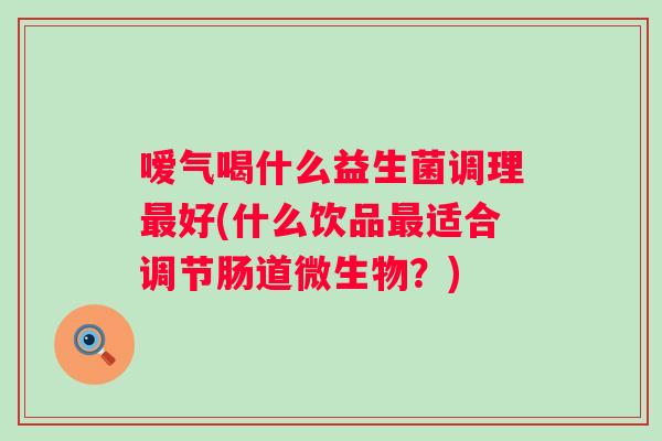 嗳气喝什么益生菌调理好(什么饮品适合调节肠道微生物?) 嗳气喝什么益生菌调理好(什么饮品适合调节肠道微生物?)