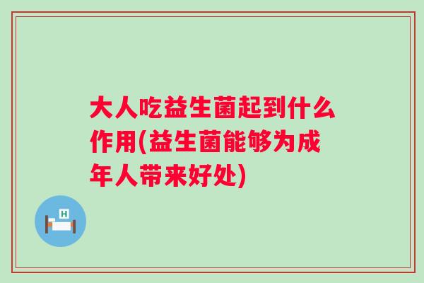 大人吃益生菌起到什么作用(益生菌能够为成年人带来好处)