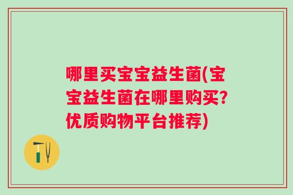 哪里买宝宝益生菌(宝宝益生菌在哪里购买？优质购物平台推荐)