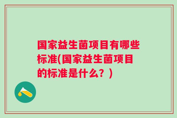国家益生菌项目有哪些标准(国家益生菌项目的标准是什么？)