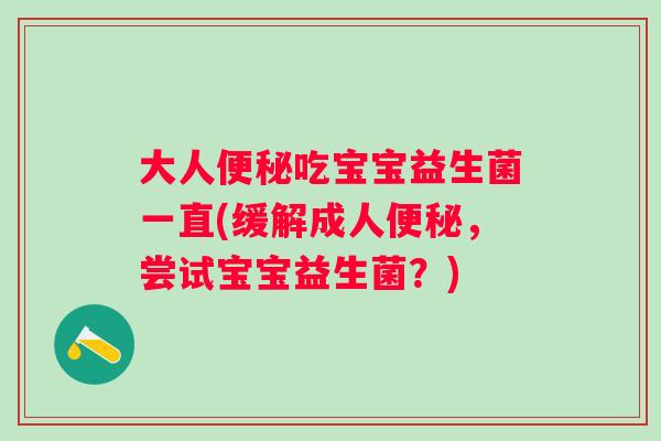大人吃宝宝益生菌一直(缓解成人,尝试宝宝益生菌?) 大人吃宝宝益生菌一直(缓解成人,尝试宝宝益生菌?)