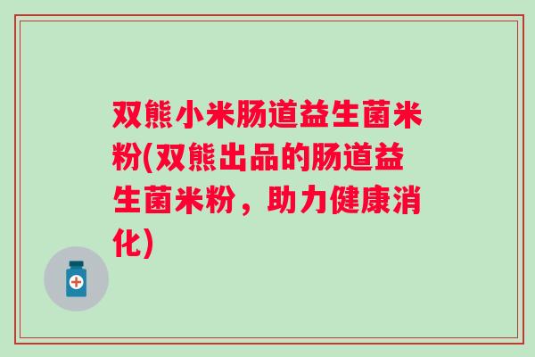 双熊小米肠道益生菌米粉(双熊出品的肠道益生菌米粉，助力健康消化)