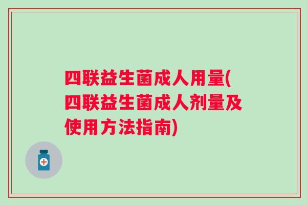 四联益生菌成人用量(四联益生菌成人剂量及使用方法指南)