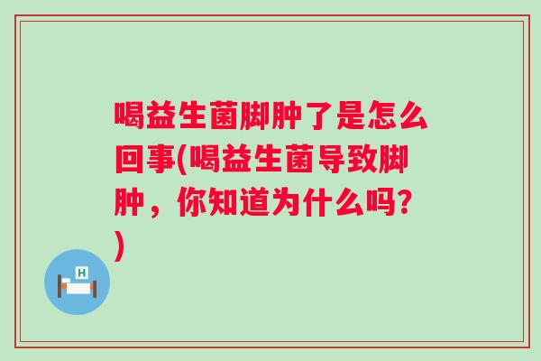 喝益生菌脚肿了是怎么回事(喝益生菌导致脚肿,你知道为什么吗?) 喝益生菌脚肿了是怎么回事(喝益生菌导致脚肿,你知道为什么吗?)